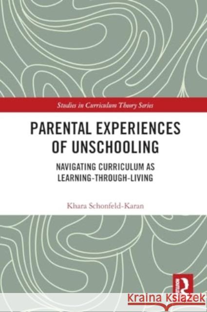 Parental Experiences of Unschooling: Navigating Curriculum as Learning-Through-Living Khara Schonfeld-Karan 9781032076553 Routledge
