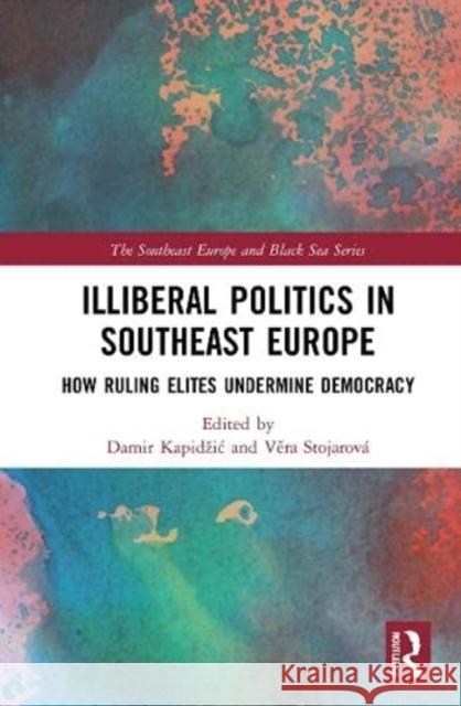 Illiberal Politics in Southeast Europe: How Ruling Elites Undermine Democracy Damir Kapidzic Věra Stojarov 9781032076898 Routledge