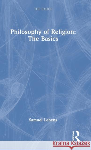 Philosophy of Religion: The Basics Samuel Lebens 9781032076973