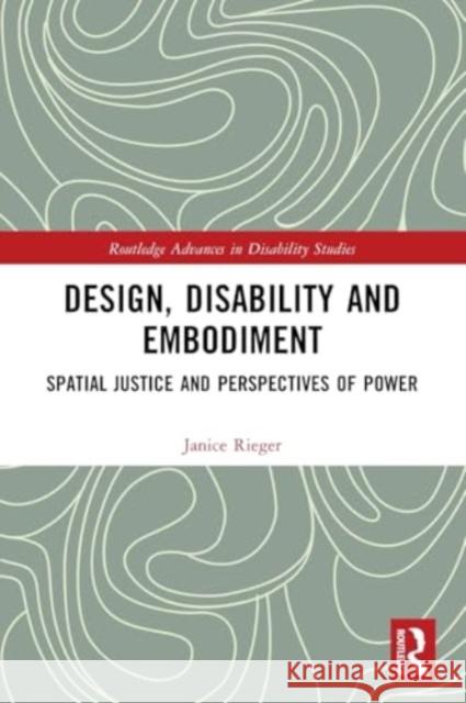 Design, Disability and Embodiment: Spatial Justice and Perspectives of Power Janice Rieger 9781032076997 Taylor & Francis Ltd