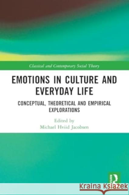 Emotions in Culture and Everyday Life: Conceptual, Theoretical and Empirical Explorations Michael Hviid Jacobsen 9781032077314 Routledge