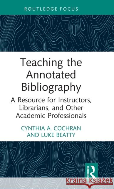 Teaching the Annotated Bibliography: A Resource for Instructors, Librarians, and Other Academic Professionals Cochran, Cynthia A. 9781032077451 Taylor & Francis Ltd