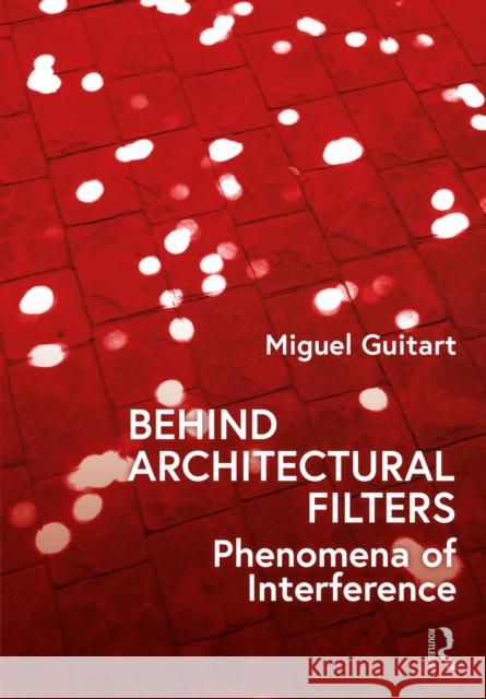 Behind Architectural Filters: Phenomena of Interference Miguel Guitart 9781032077482 Routledge