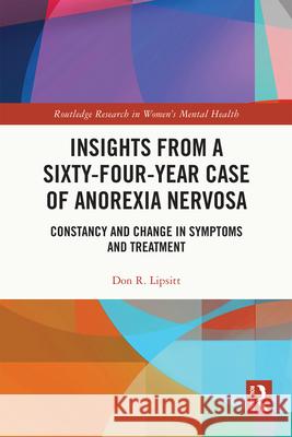 Insights from a Sixty-Four-Year Case of Anorexia Nervosa: Constancy and Change in Symptoms and Treatment Don Lipsitt 9781032077673 Routledge