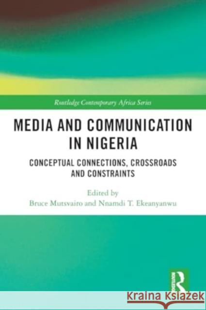 Media and Communication in Nigeria: Conceptual Connections, Crossroads and Constraints Bruce Mutsvairo Nnamdi T. Ekeanyanwu 9781032077796 Routledge