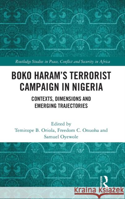 Boko Haram's Terrorist Campaign in Nigeria: Contexts, Dimensions and Emerging Trajectories Temitope B. Oriola Freedom Onuoha Samuel Oyewole 9781032077826 Routledge