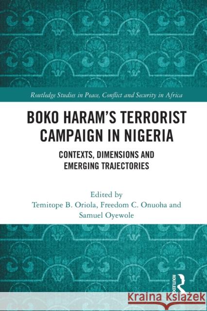 Boko Haram’s Terrorist Campaign in Nigeria: Contexts, Dimensions and Emerging Trajectories Temitope B. Oriola Samuel Oyewole Freedom Onuoha 9781032077840 Routledge