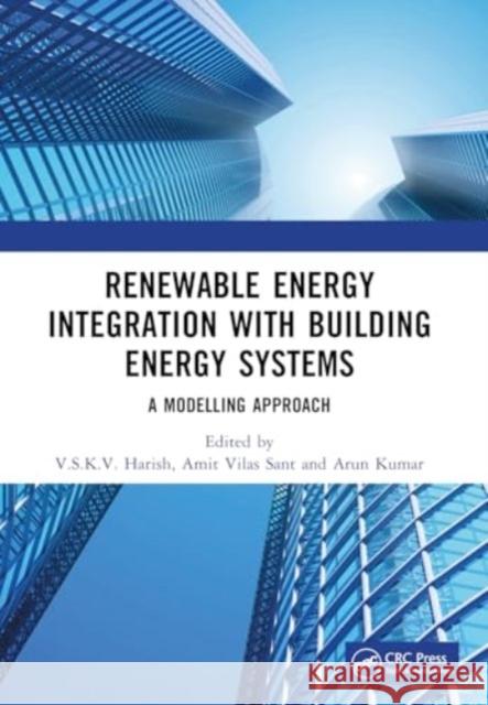 Renewable Energy Integration with Building Energy Systems: A Modelling Approach V. S. K. V. Harish Amit Vilas Sant Arun Kumar 9781032077987 CRC Press