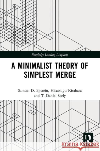 A Minimalist Theory of Simplest Merge Samuel D. Epstein Hisatsugu Kitahara T. Daniel Seely 9781032078090 Routledge