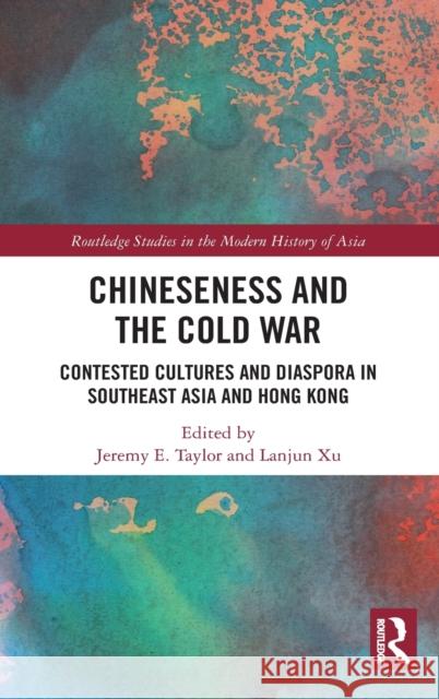 Chineseness and the Cold War: Contested Cultures and Diaspora in Southeast Asia and Hong Kong Jeremy E. Taylor Lanjun Xu 9781032078892 Routledge