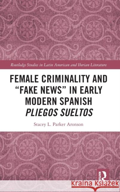 Female Criminality and Fake News in Early Modern Spanish Pliegos Sueltos Parker Aronson, Stacey L. 9781032078977 Taylor & Francis Ltd