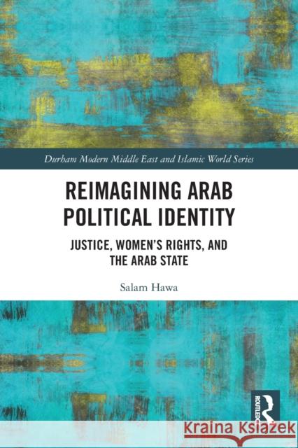 Reimagining Arab Political Identity: Justice, Women's Rights and the Arab State Salam Hawa 9781032079110 Routledge