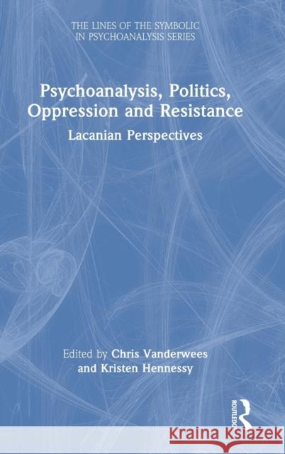 Psychoanalysis, Politics, Oppression and Resistance: Lacanian Perspectives Chris Vanderwees Kristen Hennessy 9781032079134 Routledge