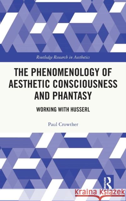 The Phenomenology of Aesthetic Consciousness and Phantasy: Working with Husserl Paul Crowther 9781032079462