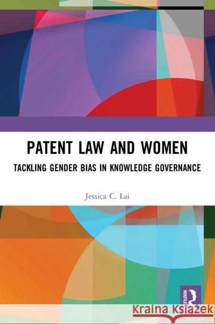 Patent Law and Women: Tackling Gender Bias in Knowledge Governance Jessica Lai 9781032079578 Routledge