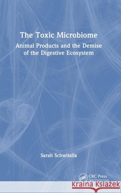 The Toxic Microbiome: Animal Products and the Demise of the Digestive Ecosystem Schwitalla, Sarah 9781032080000