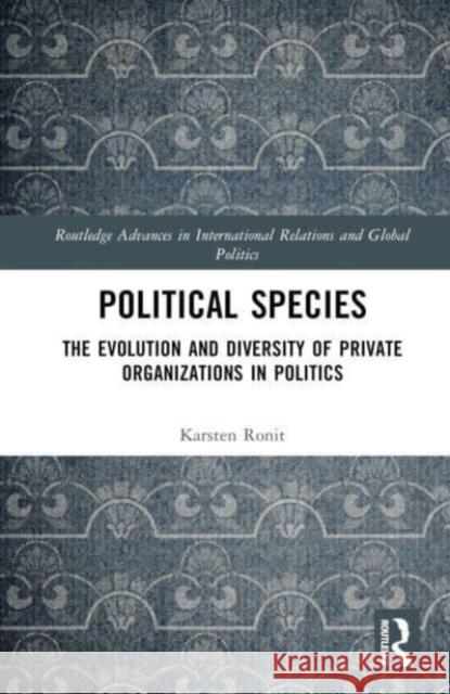 Political Species: The Evolution and Diversity of Private Organizations in Politics Karsten Ronit 9781032080178 Routledge