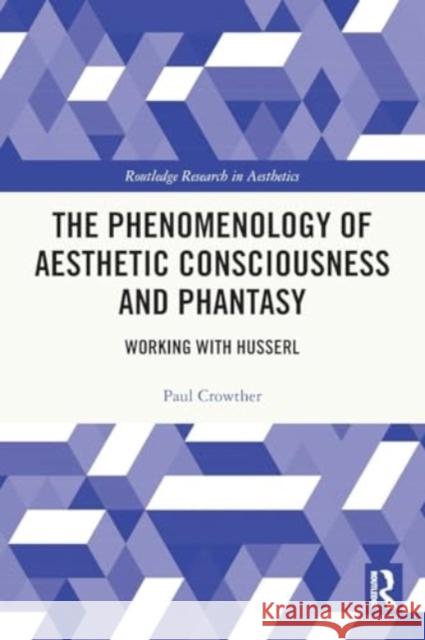 The Phenomenology of Aesthetic Consciousness and Phantasy: Working with Husserl Paul Crowther 9781032080239