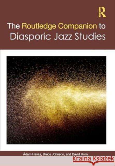 The Routledge Companion to Diasporic Jazz Studies ?d?m Havas Bruce Johnson David Horn 9781032080383 Routledge