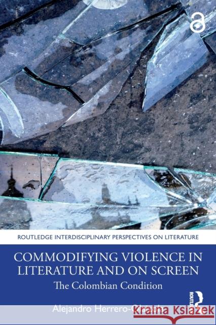 Commodifying Violence in Literature and on Screen: The Colombian Condition Alejandro Herrero-Olaizola 9781032080505 Routledge