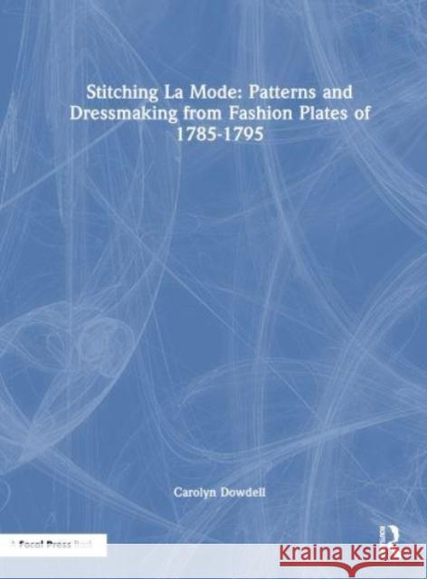 Stitching La Mode: Patterns and Dressmaking from Fashion Plates of 1785-1795 Carolyn Dowdell 9781032080543 Taylor & Francis Ltd