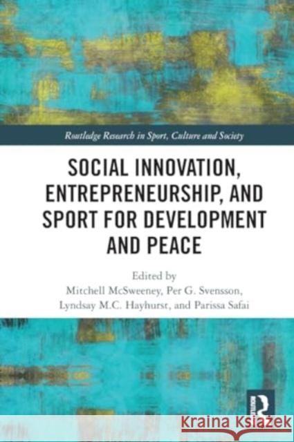 Social Innovation, Entrepreneurship, and Sport for Development and Peace Mitchell McSweeney Per Svensson Lyndsay Hayhurst 9781032080628 Routledge