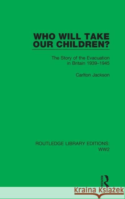 Who Will Take Our Children?: The Story of the Evacuation in Britain 1939-1945 Carlton Jackson 9781032080703 Routledge