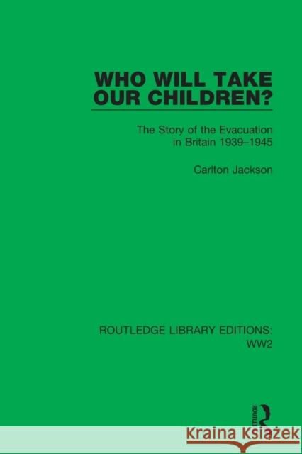 Who Will Take Our Children?: The Story of the Evacuation in Britain 1939-1945 Jackson, Carlton 9781032080765 Taylor & Francis Ltd