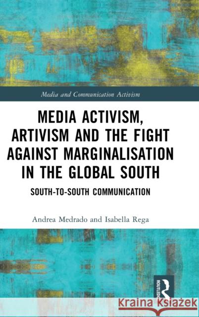 Media Activism, Artivism and the Fight Against Marginalisation in the Global South: South-To-South Communication Medrado, Andrea 9781032080833 Taylor & Francis Ltd