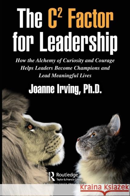 The C² Factor for Leadership: How the Alchemy of Curiosity and Courage Helps Leaders Become Champions and Lead Meaningful Lives Irving, Joanne 9781032080840 Taylor & Francis Ltd