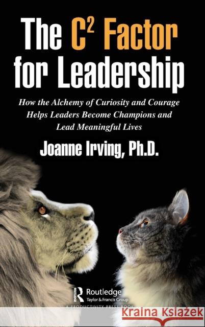 The C² Factor for Leadership: How the Alchemy of Curiosity and Courage Helps Leaders Become Champions and Lead Meaningful Lives Irving, Joanne 9781032080888 Productivity Press