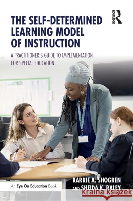The Self-Determined Learning Model of Instruction: A Practitioner’s Guide to Implementation for Special Education Karrie A. Shogren Sheida K. Raley 9781032080932 Routledge