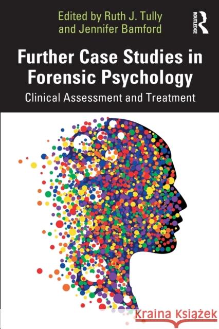 Further Case Studies in Forensic Psychology: Clinical Assessment and Treatment Tully, Ruth J. 9781032081366 Taylor & Francis Ltd