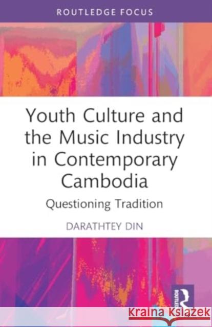 Youth Culture and the Music Industry in Contemporary Cambodia: Questioning Tradition Darathtey Din 9781032081373 Taylor & Francis Ltd