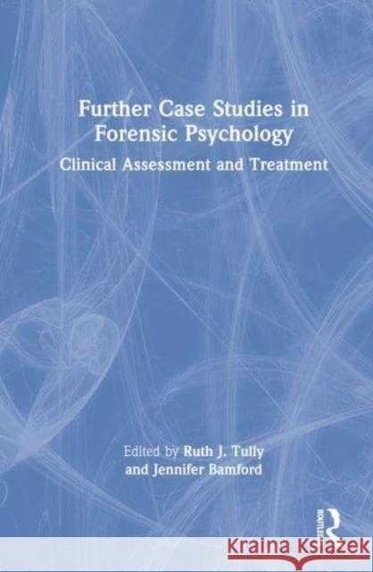 Further Case Studies in Forensic Psychology: Clinical Assessment and Treatment Tully, Ruth J. 9781032081380 Taylor & Francis Ltd