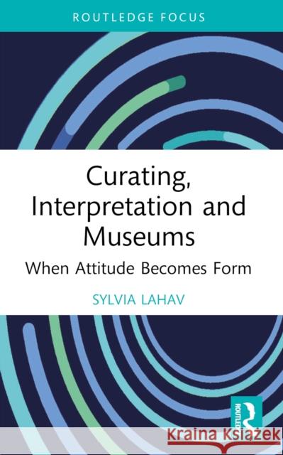 Curating, Interpretation and Museums: When Attitude Becomes Form Sylvia (Goldsmiths, University of London, UK) Lahav 9781032081458 Routledge