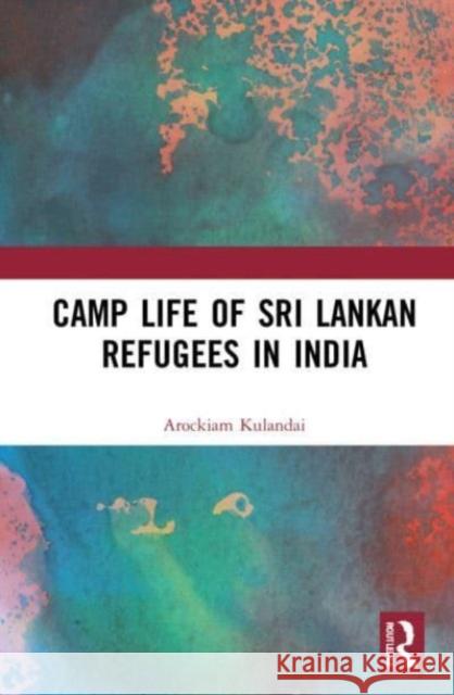 Camp Life of Sri Lankan Refugees in India Arockiam (Dean, School of Management Studies, St. Joseph's College) Kulandai 9781032081472 Taylor & Francis Ltd