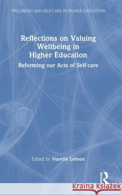 Reflections on Valuing Wellbeing in Higher Education: Reforming our Acts of Self-care Lemon, Narelle 9781032081526