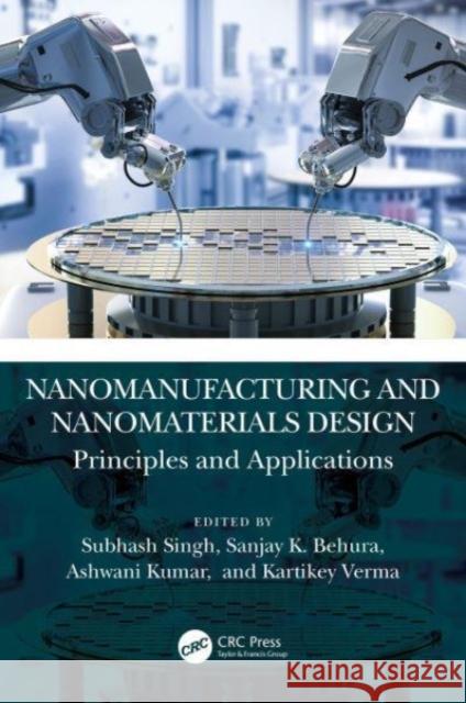 Nanomanufacturing and Nanomaterials Design: Principles and Applications Subhash Singh Sanjay K Ashwani Kumar 9781032081687 CRC Press