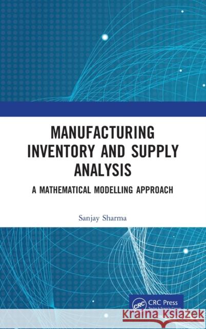Manufacturing Inventory and Supply Analysis: A Mathematical Modelling Approach Sanjay Sharma 9781032081700 CRC Press