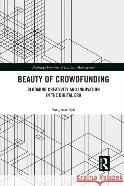 Beauty of Crowdfunding: Blooming Creativity and Innovation in the Digital Era Sunghan Ryu 9781032081915 Routledge