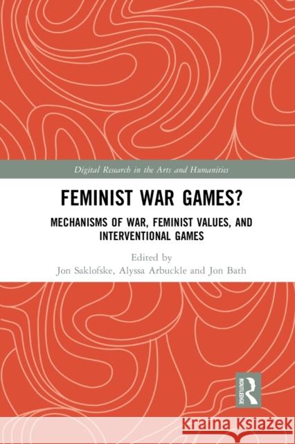 Feminist War Games?: Mechanisms of War, Feminist Values, and Interventional Games Jon Saklofske Alyssa Arbuckle Jon Bath 9781032082424 Routledge