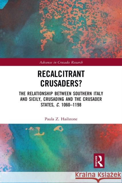 Recalcitrant Crusaders?: The Relationship Between Southern Italy and Sicily, Crusading and the Crusader States, C. 1060-1198 Paula Z. Hailstone 9781032082455 Routledge