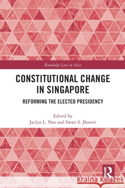 Constitutional Change in Singapore: Reforming the Elected Presidency Jaclyn Neo Swati Jhaveri 9781032082622 Routledge