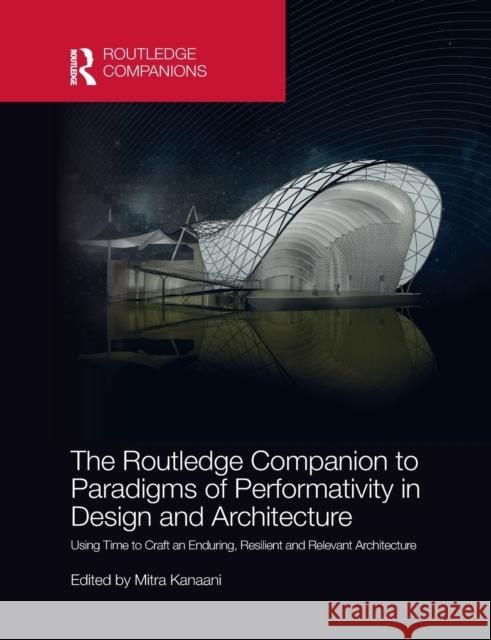 The Routledge Companion to Paradigms of Performativity in Design and Architecture: Using Time to Craft an Enduring, Resilient and Relevant Architectur Mitra Kanaani 9781032082677 Routledge