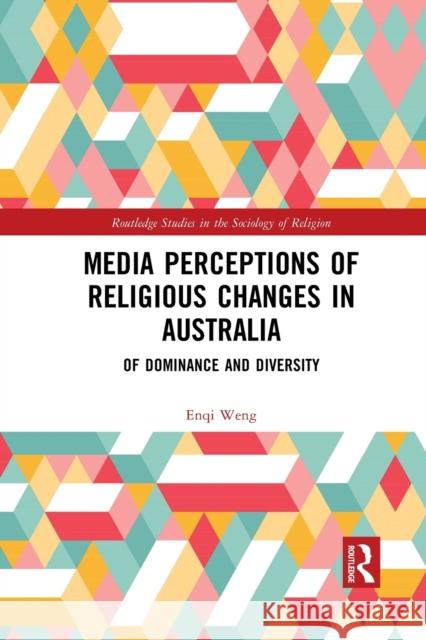 Media Perceptions of Religious Changes in Australia: Of Dominance and Diversity Enqi Weng 9781032082905