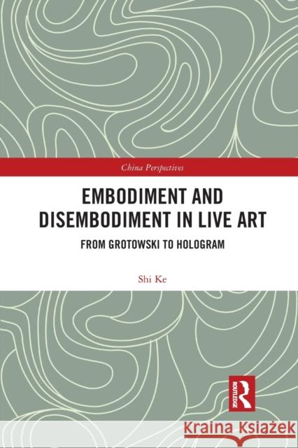 Embodiment and Disembodiment in Live Art: From Grotowski to Hologram Ke Shi 9781032082943 Routledge