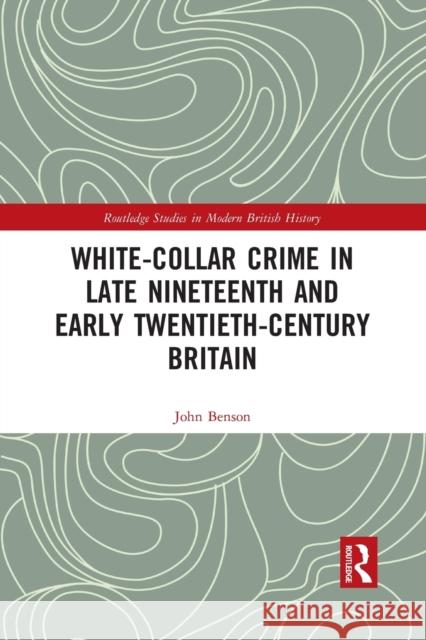 White-Collar Crime in Late Nineteenth and Early Twentieth-Century Britain John Benson 9781032083049 Routledge