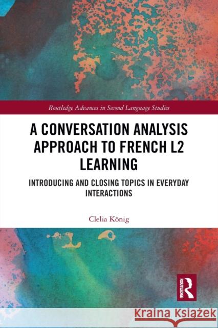 A Conversation Analysis Approach to French L2 Learning: Introducing and Closing Topics in Everyday Interactions K 9781032083070 Routledge