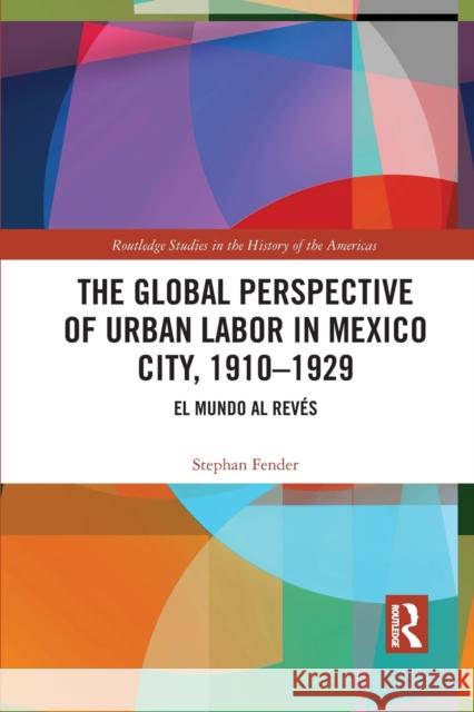 The Global Perspective of Urban Labor in Mexico City, 1910-1929: El Mundo al Revés Fender, Stephan 9781032083148